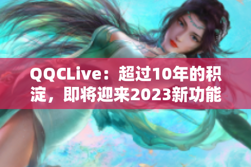QQCLive：超过10年的积淀，即将迎来2023新功能
