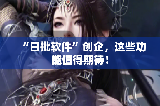 “日批软件”创企，这些功能值得期待！