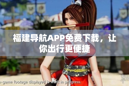 福建导航APP免费下载，让你出行更便捷