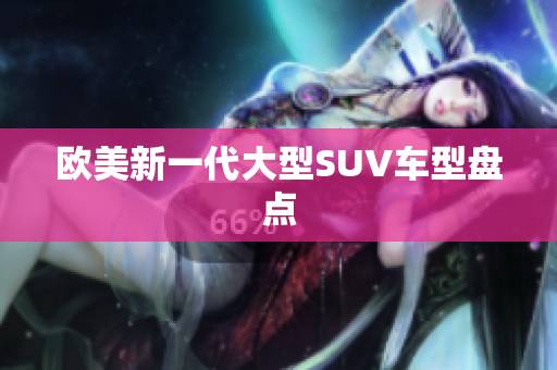 欧美新一代大型SUV车型盘点