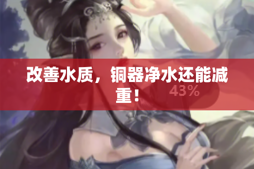 改善水质，铜器净水还能减重！