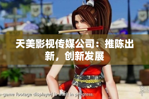 天美影视传媒公司：推陈出新，创新发展