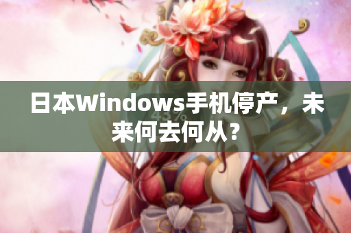 日本Windows手机停产，未来何去何从？