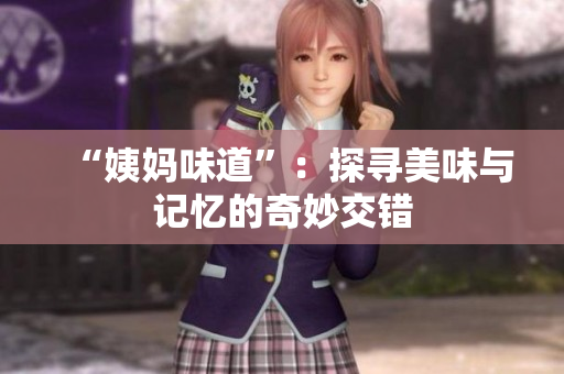 “姨妈味道”：探寻美味与记忆的奇妙交错