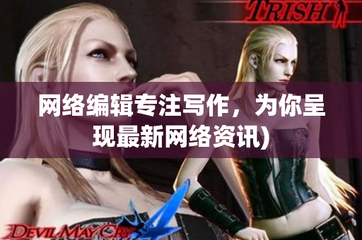 网络编辑专注写作，为你呈现最新网络资讯)