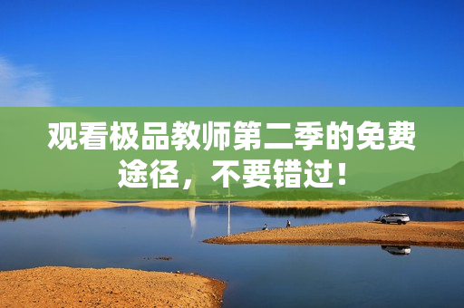 观看极品教师第二季的免费途径，不要错过！