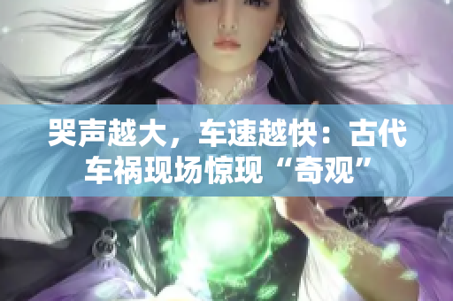 哭声越大，车速越快：古代车祸现场惊现“奇观”