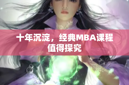 十年沉淀，经典MBA课程值得探究