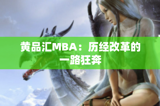 黄品汇MBA：历经改革的一路狂奔