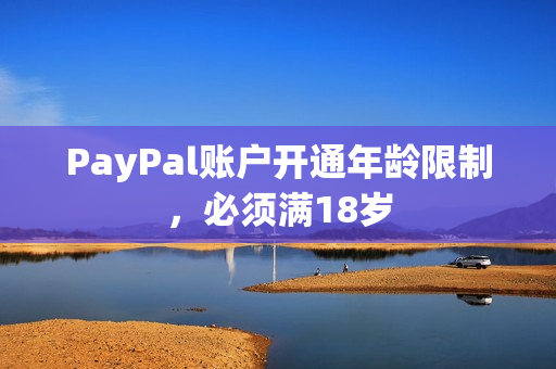 PayPal账户开通年龄限制，必须满18岁