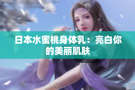 日本水蜜桃身体乳：亮白你的美丽肌肤