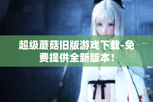 超级蘑菇旧版游戏下载-免费提供全新版本！
