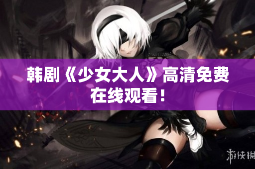韩剧《少女大人》高清免费在线观看！