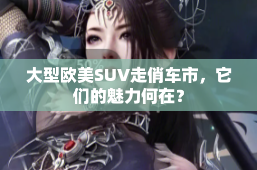 大型欧美SUV走俏车市，它们的魅力何在？