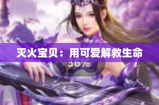 灭火宝贝：用可爱解救生命