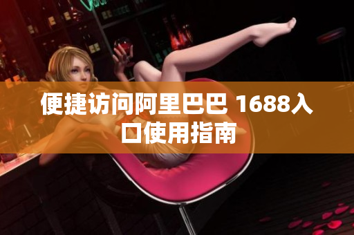 便捷访问阿里巴巴 1688入口使用指南