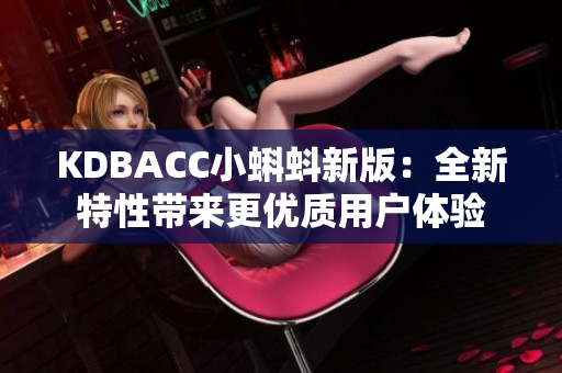 KDBACC小蝌蚪新版：全新特性带来更优质用户体验