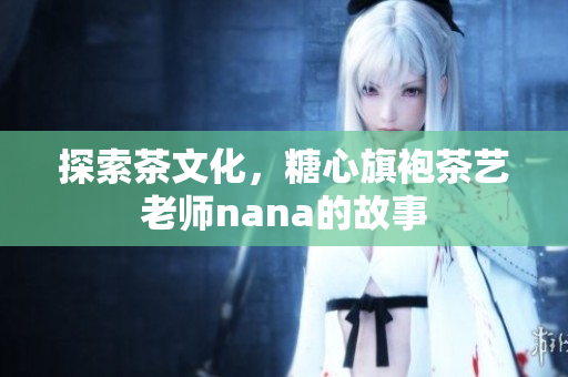探索茶文化，糖心旗袍茶艺老师nana的故事
