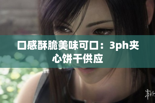 口感酥脆美味可口：3ph夹心饼干供应