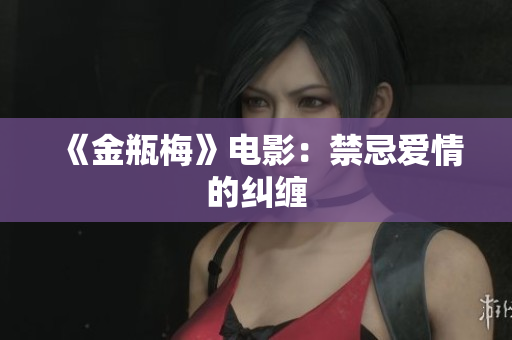《金瓶梅》电影：禁忌爱情的纠缠