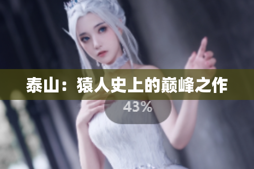泰山：猿人史上的巅峰之作