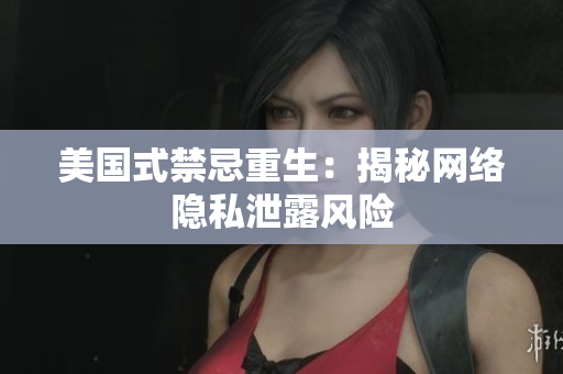 美国式禁忌重生：揭秘网络隐私泄露风险