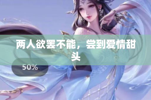 两人欲罢不能，尝到爱情甜头