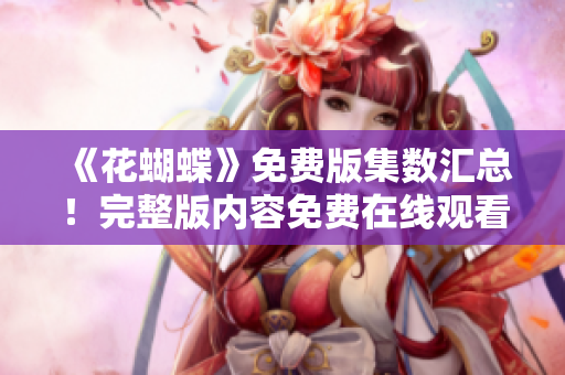 《花蝴蝶》免费版集数汇总！完整版内容免费在线观看