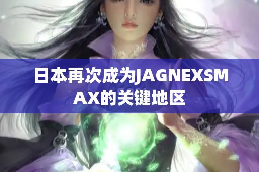 日本再次成为JAGNEXSMAX的关键地区