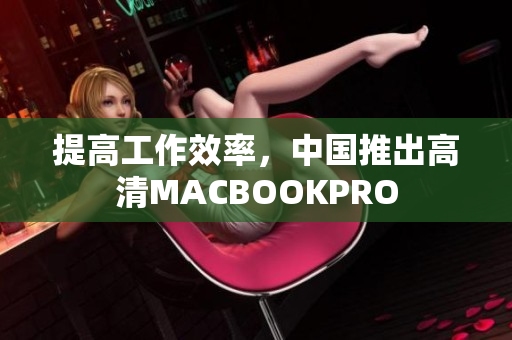 提高工作效率，中国推出高清MACBOOKPRO