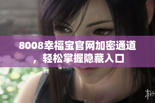 8008幸福宝官网加密通道，轻松掌握隐藏入口