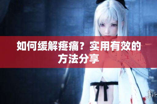 如何缓解疼痛？实用有效的方法分享