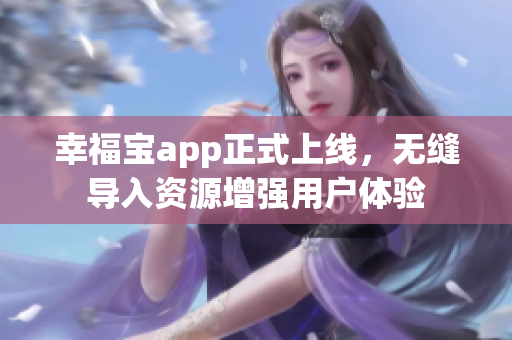 幸福宝app正式上线，无缝导入资源增强用户体验