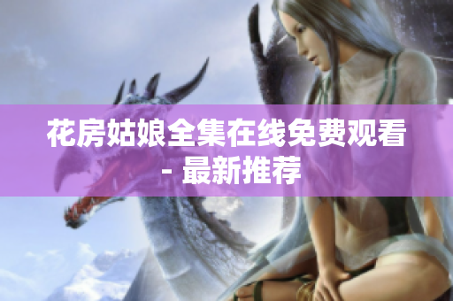 花房姑娘全集在线免费观看 - 最新推荐