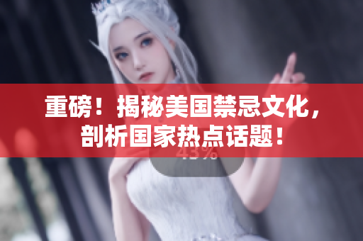 重磅！揭秘美国禁忌文化，剖析国家热点话题！