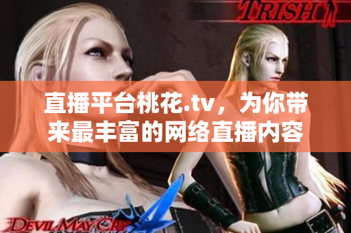 直播平台桃花.tv，为你带来最丰富的网络直播内容