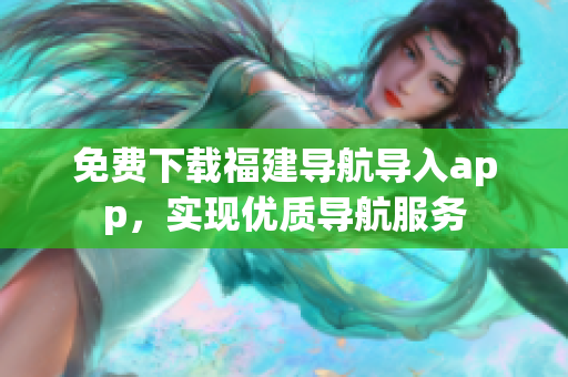 免费下载福建导航导入app，实现优质导航服务