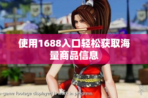 使用1688入口轻松获取海量商品信息