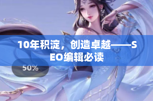 10年积淀，创造卓越——SEO编辑必读