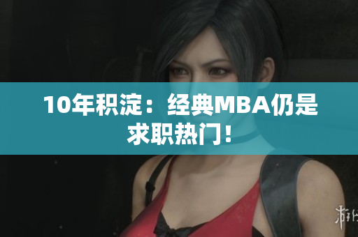 10年积淀：经典MBA仍是求职热门！
