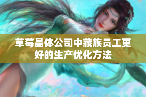 草莓晶体公司中藏族员工更好的生产优化方法