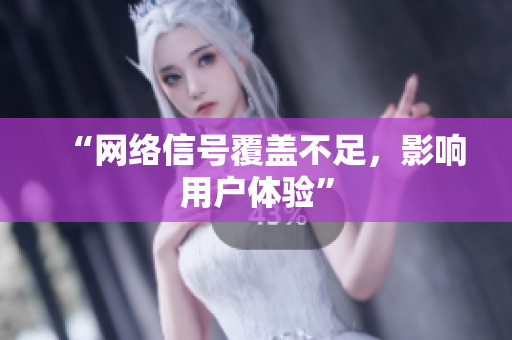“网络信号覆盖不足，影响用户体验”