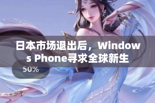 日本市场退出后，Windows Phone寻求全球新生
