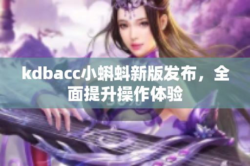 kdbacc小蝌蚪新版发布，全面提升操作体验