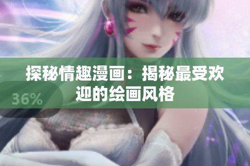 探秘情趣漫画：揭秘最受欢迎的绘画风格