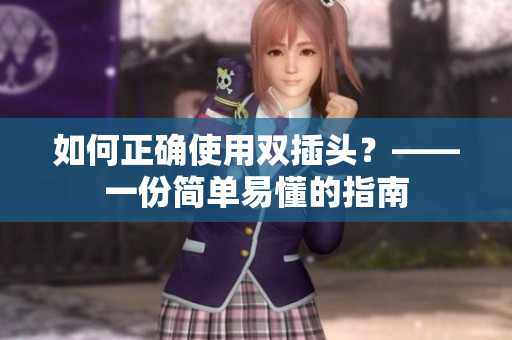 如何正确使用双插头？——一份简单易懂的指南