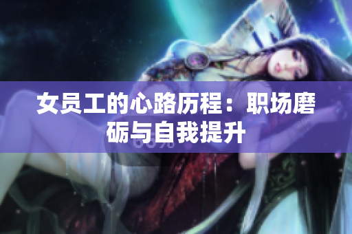 女员工的心路历程：职场磨砺与自我提升