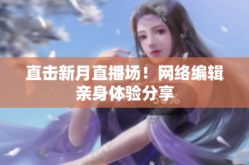直击新月直播场！网络编辑亲身体验分享