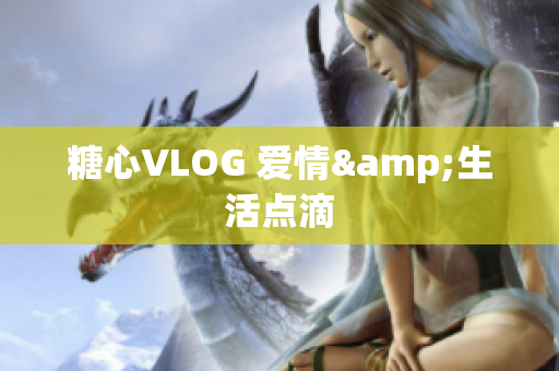 糖心VLOG 爱情&生活点滴