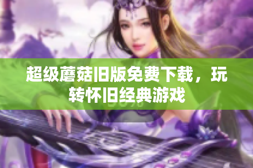 超级蘑菇旧版免费下载，玩转怀旧经典游戏